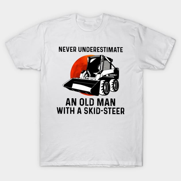 Never Underestimate An Old Man With A Skid-Steer T-Shirt by Phylis Lynn Spencer